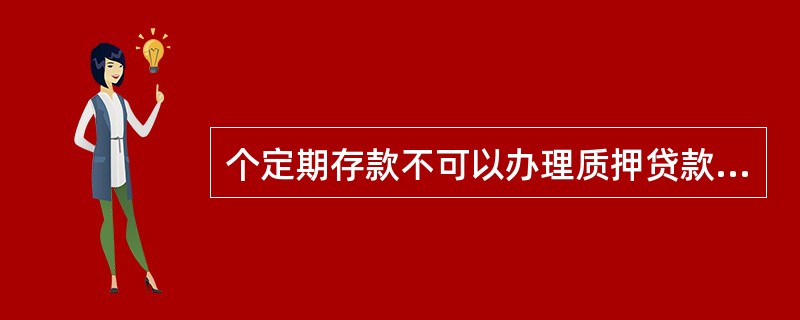 个定期存款不可以办理质押贷款。（）