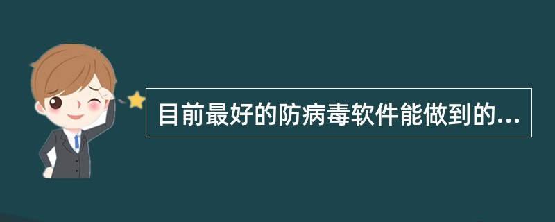 目前最好的防病毒软件能做到的是（）