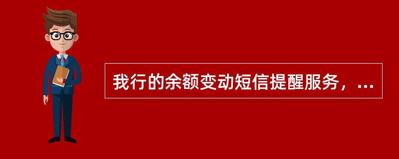 我行的余额变动短信提醒服务，持卡人只有在中国境内刷卡消费时才能收到短信通知。（）