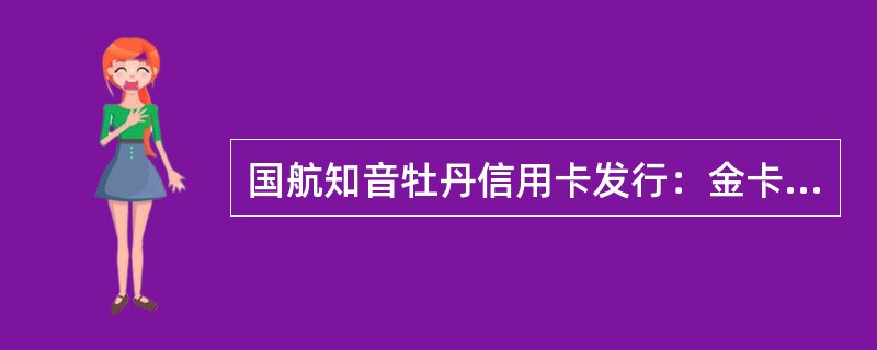 国航知音牡丹信用卡发行：金卡、普卡。（）