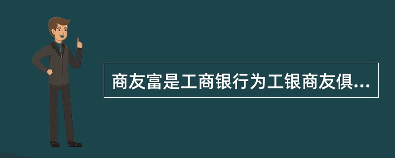 商友富是工商银行为工银商友俱乐部会员提供的专属财富管理产品，包括（）。