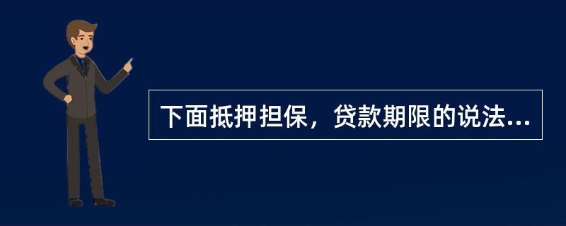 下面抵押担保，贷款期限的说法正确的是（）