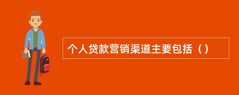 个人贷款营销渠道主要包括（）