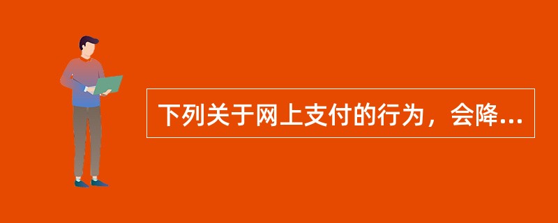 下列关于网上支付的行为，会降低安全性、增加风险的是（）