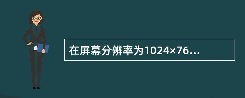 在屏幕分辨率为1024×768的显示模式下，满屏清晰显示一幅图片，其分辨率应不低