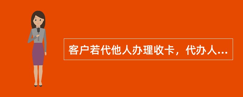 客户若代他人办理收卡，代办人同时提供持卡人及代办人身份证件方可办理。（）