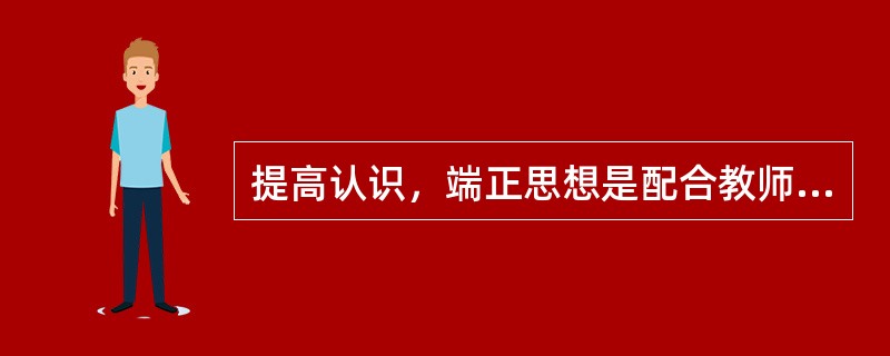 提高认识，端正思想是配合教师组织教育活动的前提。