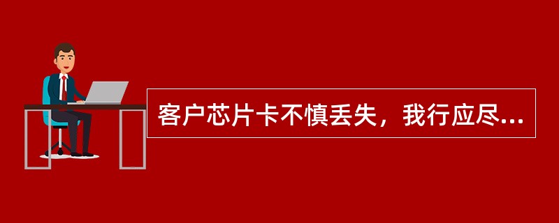 客户芯片卡不慎丢失，我行应尽快为客户办理卡片挂失和电子现金挂失。（）