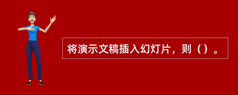 将演示文稿插入幻灯片，则（）。