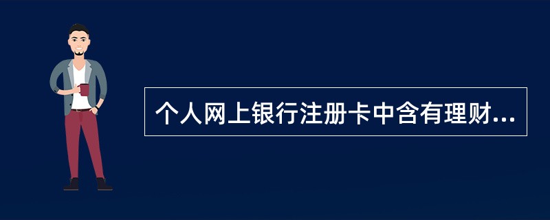 个人网上银行注册卡中含有理财金账户、白金卡、财富卡、牡丹灵通卡?e时代的客户将自