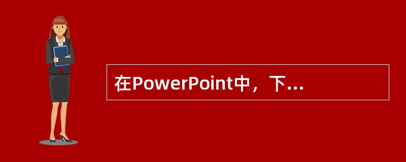 在PowerPoint中，下列有关选定幻灯片的的说法错误的是（）。