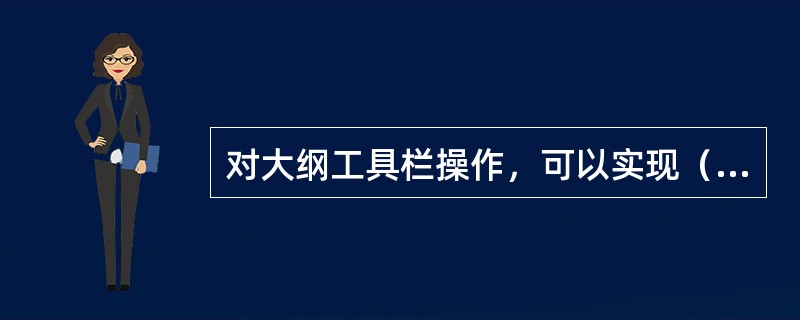 对大纲工具栏操作，可以实现（）。