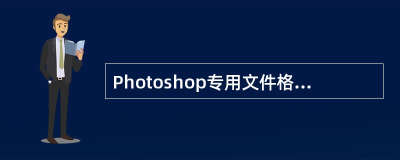 Photoshop专用文件格式的扩展名为()。