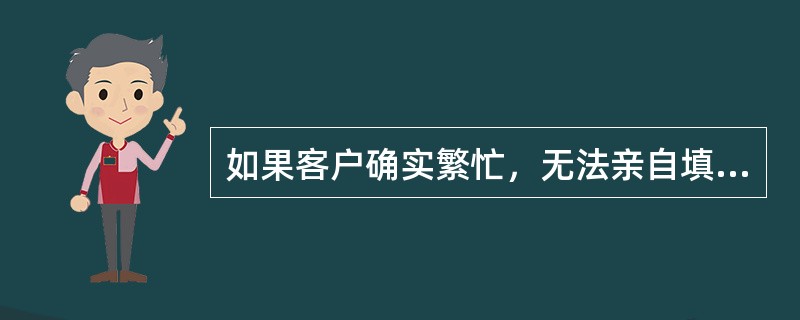 如果客户确实繁忙，无法亲自填写信用卡申请表，可以由其书面指定一位代理人为其填写申