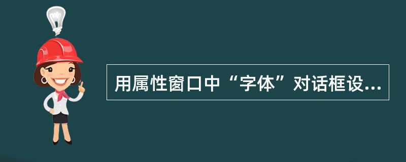 用属性窗口中“字体”对话框设置文本框的字体，要求字体对话框内出现删除线、下划线，