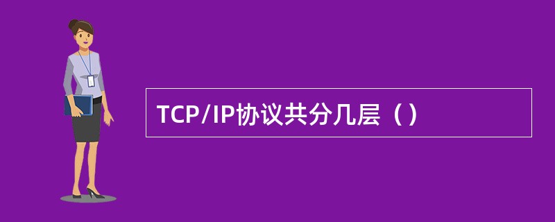 TCP/IP协议共分几层（）