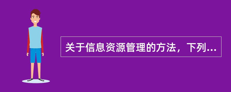 关于信息资源管理的方法，下列说法正确的是（）