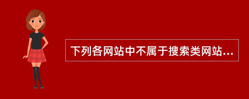 下列各网站中不属于搜索类网站的是（）。