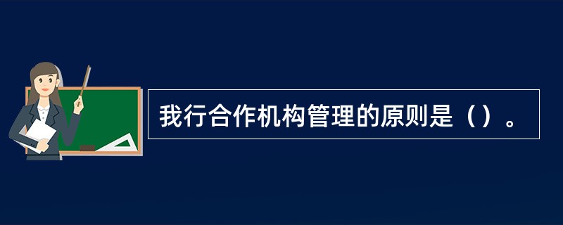 我行合作机构管理的原则是（）。