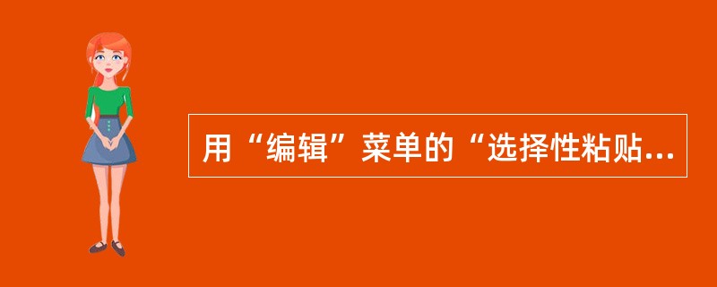 用“编辑”菜单的“选择性粘贴”命令，不可以完成的操作是（）。