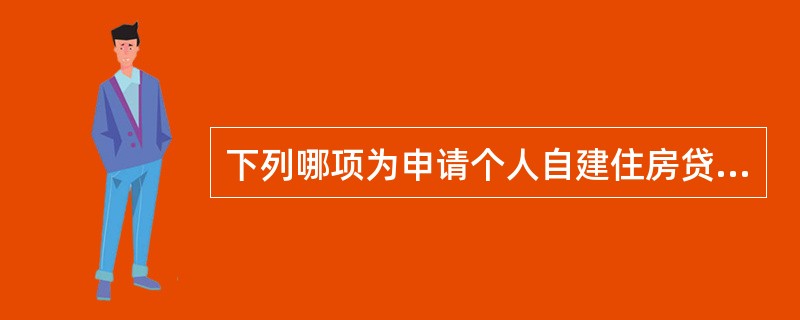 下列哪项为申请个人自建住房贷款的借款人需提供的资料（）。