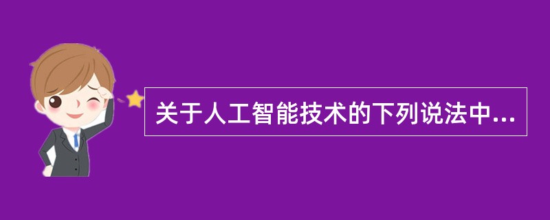 关于人工智能技术的下列说法中，错误的是（）