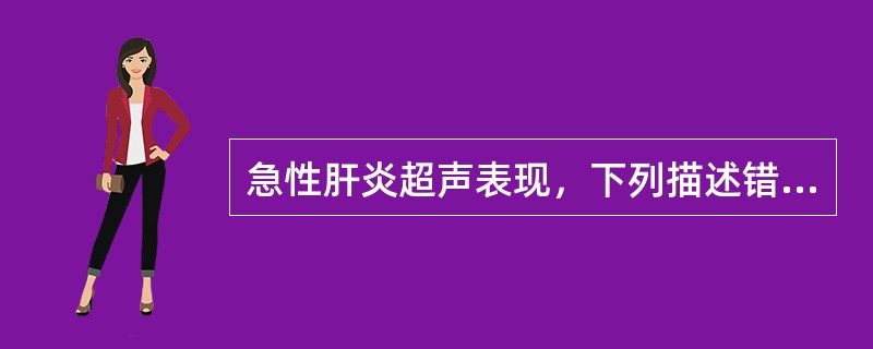 急性肝炎超声表现，下列描述错误的是（）。