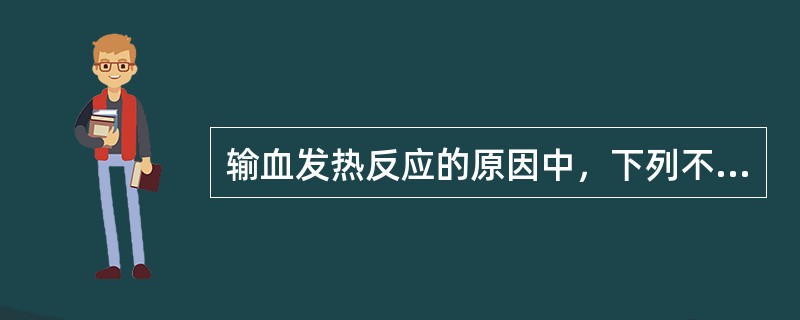 输血发热反应的原因中，下列不正确的是（）。