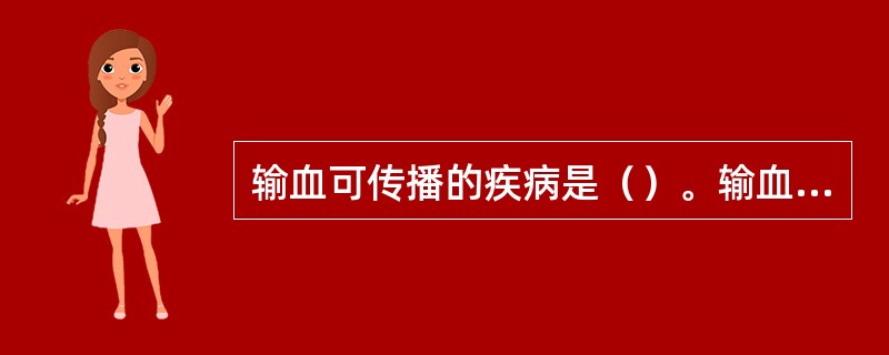 输血可传播的疾病是（）。输血速度过快可引起（）。