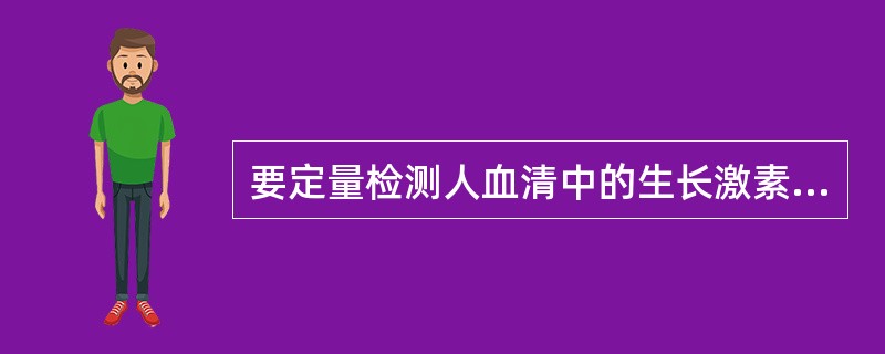 要定量检测人血清中的生长激素，采用的最佳免疫检测法是（）