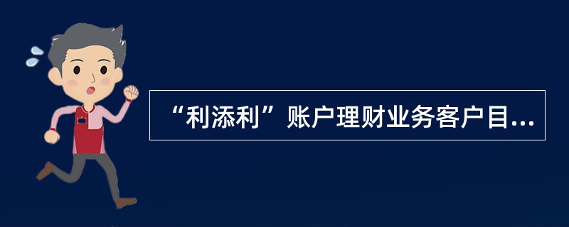 “利添利”账户理财业务客户目前仅限于个人客户。（）