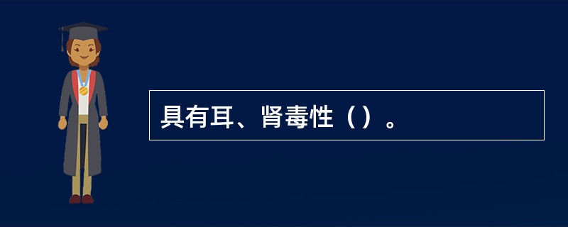 具有耳、肾毒性（）。