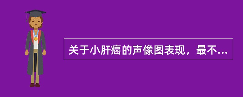 关于小肝癌的声像图表现，最不常见的是（）。