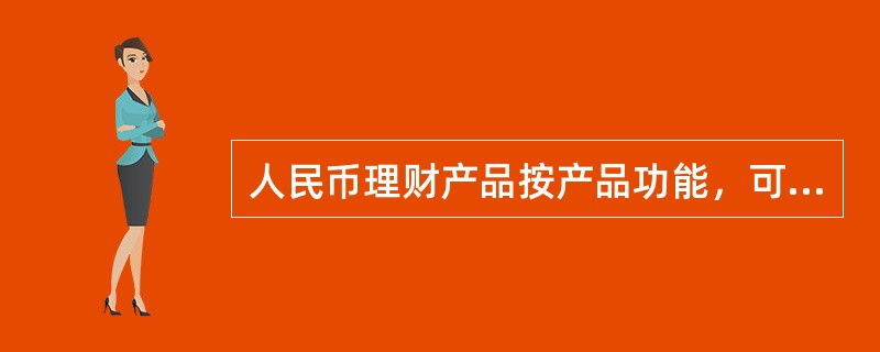 人民币理财产品按产品功能，可分为保证收益类产品和非保证收益类产品。（）