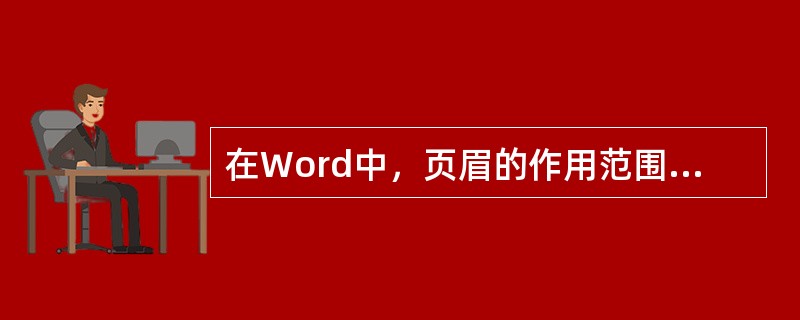 在Word中，页眉的作用范围是（）。