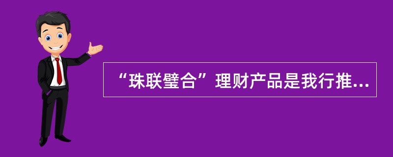 “珠联璧合”理财产品是我行推出的本外币结合型理财产品，客户用本、外币购买此类产品