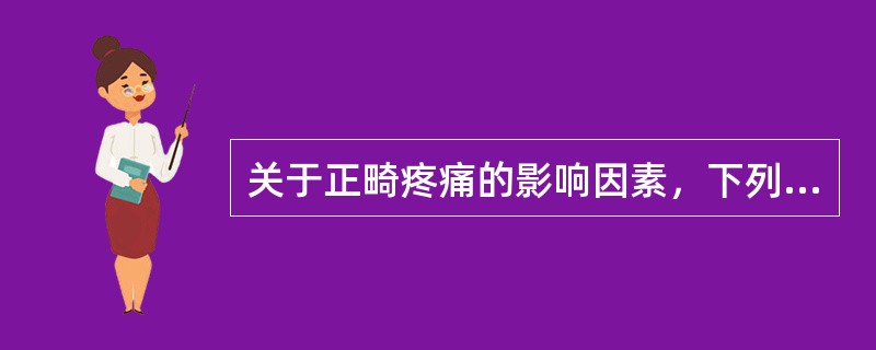 关于正畸疼痛的影响因素，下列哪一项是不正确的（）