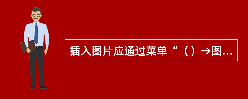 插入图片应通过菜单“（）→图片”，在打开的对话框中选择图片文件名。