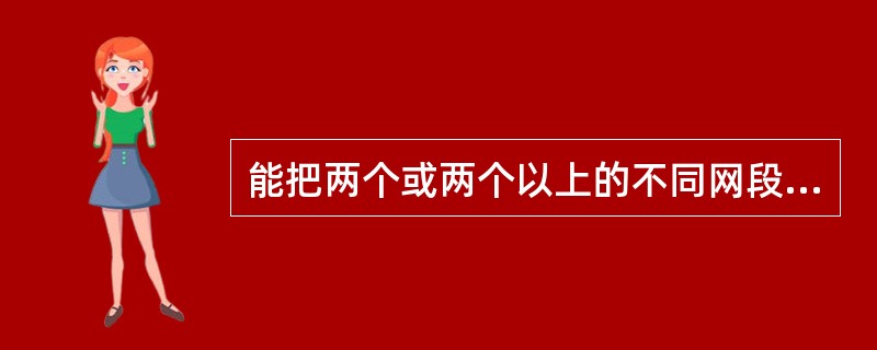 能把两个或两个以上的不同网段互相连接成为互联网络的连接设备是（）。