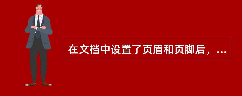 在文档中设置了页眉和页脚后，页眉和页脚只能在（）才能看到。