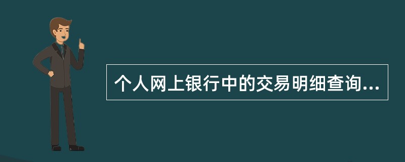 个人网上银行中的交易明细查询可以查询各类银行账户在一段时间内(最长时间为1年)发