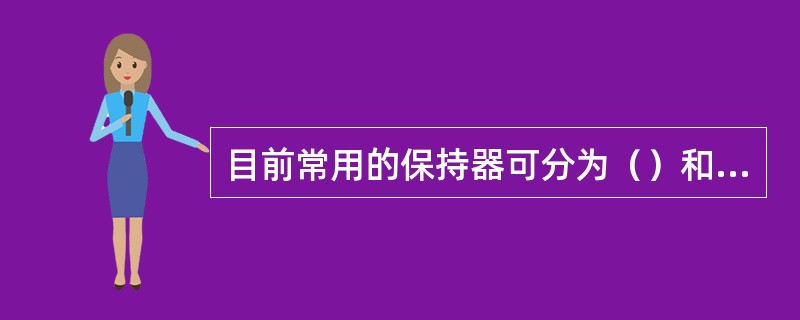 目前常用的保持器可分为（）和（）两类。