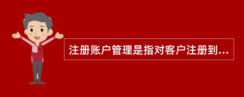 注册账户管理是指对客户注册到网上银行的各类银行卡和账户进行添加、信息修改、信息维