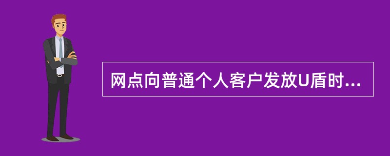 网点向普通个人客户发放U盾时，应同时发放（）。