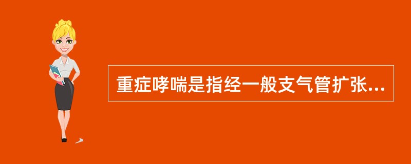 重症哮喘是指经一般支气管扩张药治疗后仍有（）。