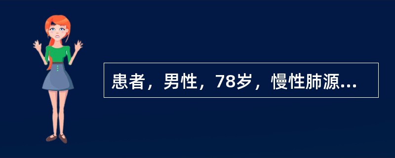 患者，男性，78岁，慢性肺源性心脏病10年，2天前于受凉后咳嗽、咳痰、呼吸困难，