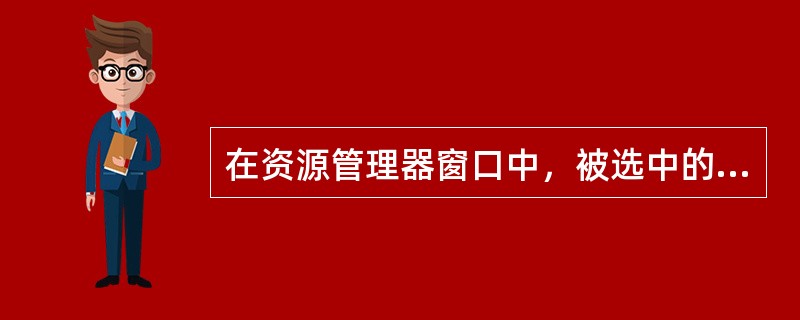 在资源管理器窗口中，被选中的文件或文件夹会（）。