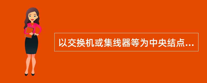 以交换机或集线器等为中央结点，其他计算机都与该中央结点相连接的拓扑结构是（）