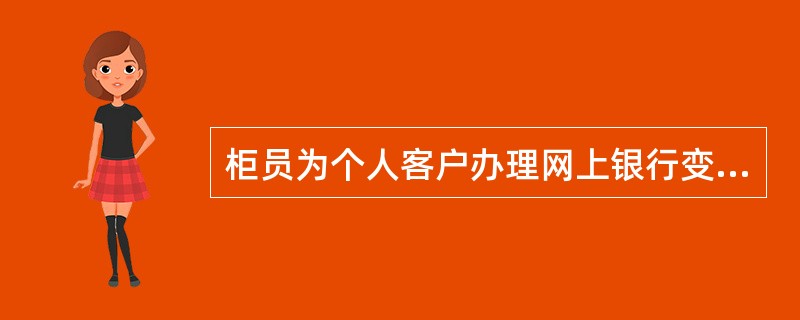 柜员为个人客户办理网上银行变更手续时,应首先将静态密码客户变更为U盾或电子银行口