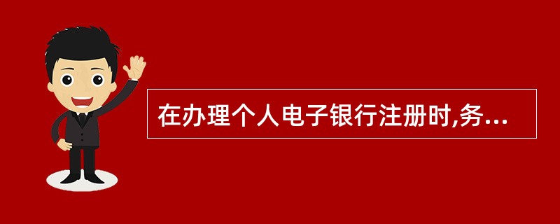 在办理个人电子银行注册时,务必坚持“本人办、交本人”的原则,严禁他人(含行内员工